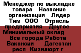 Менеджер по выкладке товара › Название организации ­ Лидер Тим, ООО › Отрасль предприятия ­ Другое › Минимальный оклад ­ 1 - Все города Работа » Вакансии   . Дагестан респ.,Кизилюрт г.